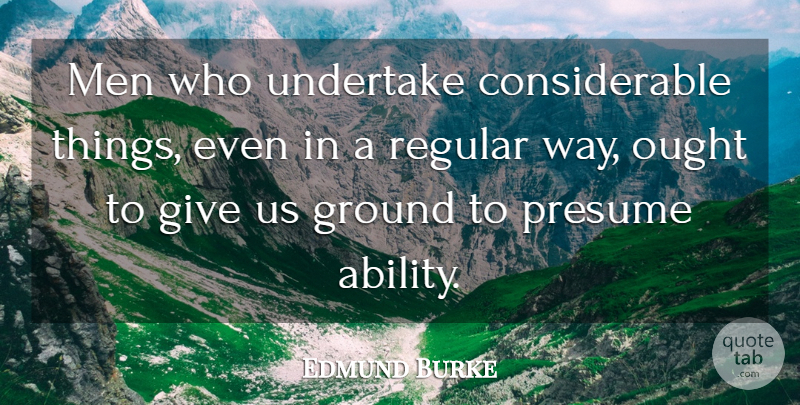 Edmund Burke Quote About Men, Giving, Way: Men Who Undertake Considerable Things...