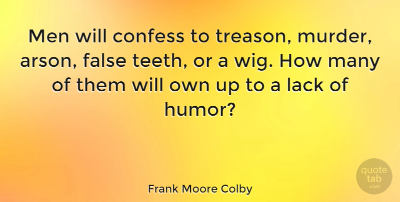 Frank Moore Colby Quote About Confess, False, Humor, Lack, Men: Men Will Confess To Treason...