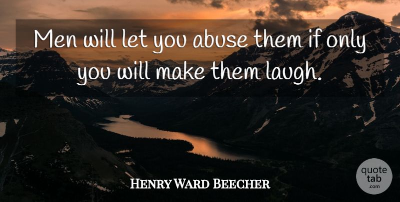 Henry Ward Beecher Quote About Men, Laughing, Abuse: Men Will Let You Abuse...