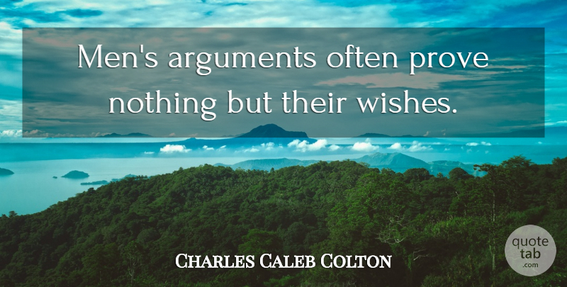 Charles Caleb Colton Quote About Men, Wish, Argument: Mens Arguments Often Prove Nothing...
