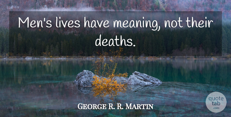 George R. R. Martin Quote About Men: Mens Lives Have Meaning Not...