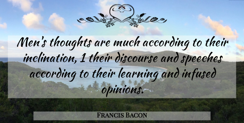 Francis Bacon Quote About According, Discourse, Learning, Speeches, Thoughts: Mens Thoughts Are Much According...