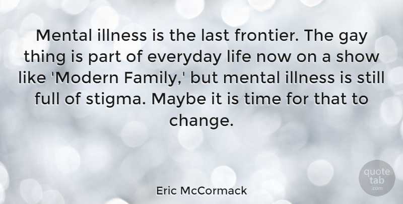 Eric McCormack Quote About Gay, Modern Family, Everyday: Mental Illness Is The Last...