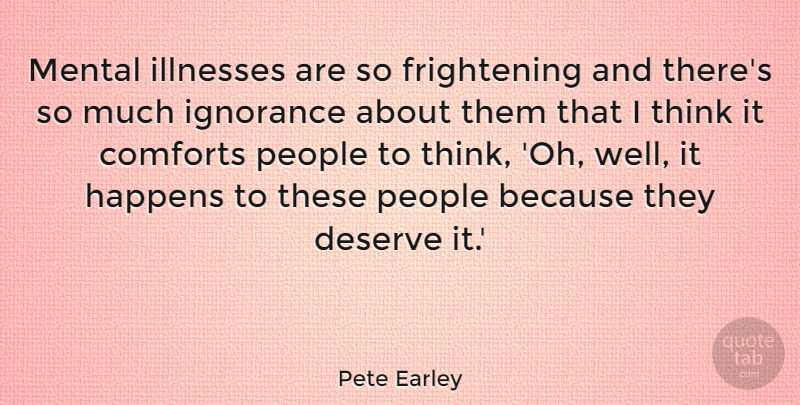 Pete Earley Quote About Ignorance, Thinking, People: Mental Illnesses Are So Frightening...