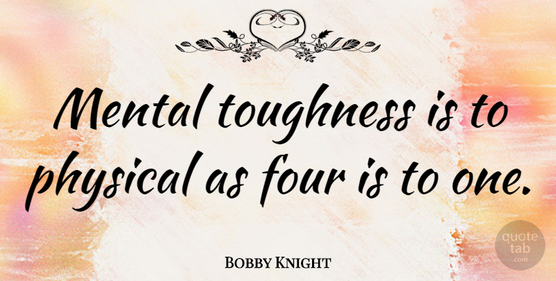 Bobby Knight Quote About Leadership, Basketball, Sports: Mental Toughness Is To Physical...