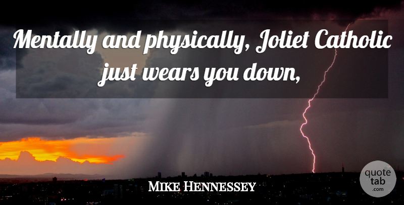 Mike Hennessey Quote About Catholic, Mentally, Wears: Mentally And Physically Joliet Catholic...