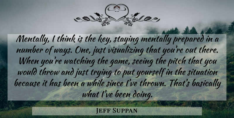 Jeff Suppan Quote About Basically, Mentally, Number, Pitch, Prepared: Mentally I Think Is The...