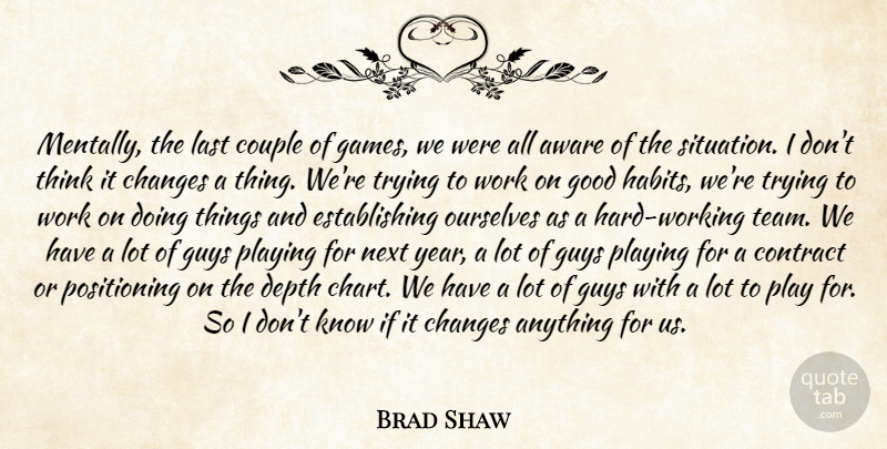 Brad Shaw Quote About Aware, Changes, Contract, Couple, Depth: Mentally The Last Couple Of...