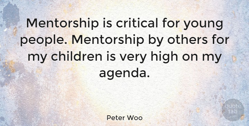 Peter Woo Quote About Children, People, Mentor: Mentorship Is Critical For Young...