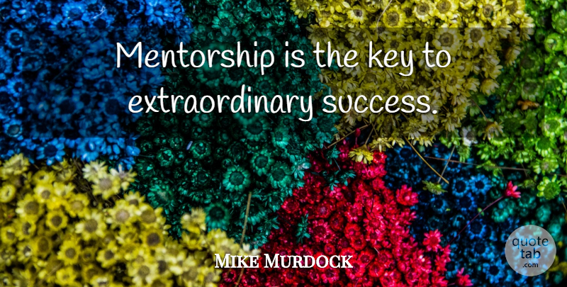 Mike Murdock Quote About Keys, Extraordinary: Mentorship Is The Key To...