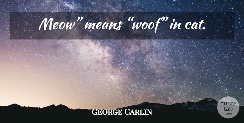 George Carlin Quote About Inspirational, Dog, Mean: Meow Means Woof In Cat...