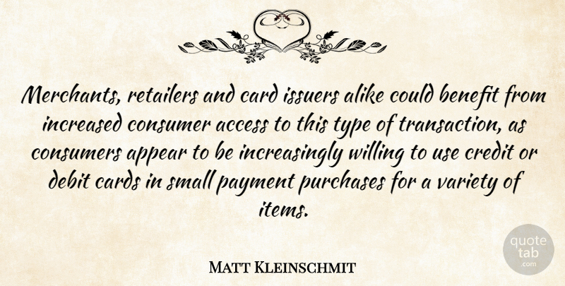 Matt Kleinschmit Quote About Access, Alike, Appear, Benefit, Card: Merchants Retailers And Card Issuers...
