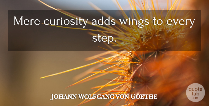 Johann Wolfgang von Goethe Quote About Wings, Curiosity, Steps: Mere Curiosity Adds Wings To...
