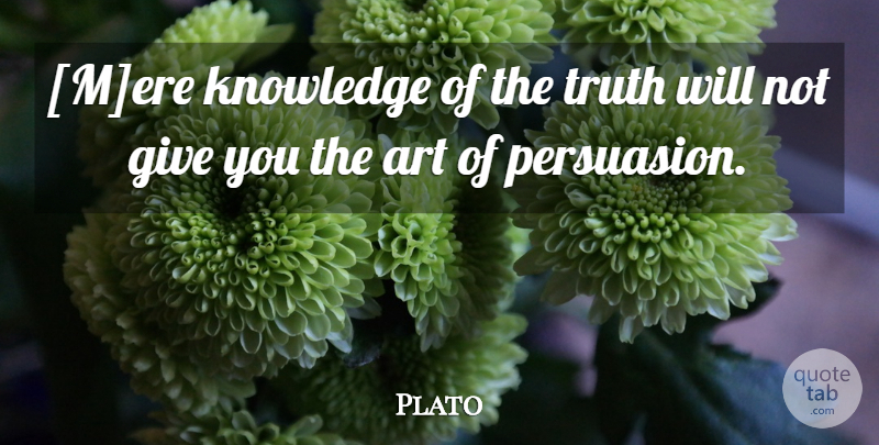 Plato Quote About Art, Giving, Persuasion: Mere Knowledge Of The Truth...
