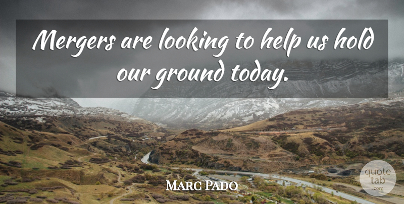 Marc Pado Quote About Ground, Help, Hold, Looking, Mergers: Mergers Are Looking To Help...
