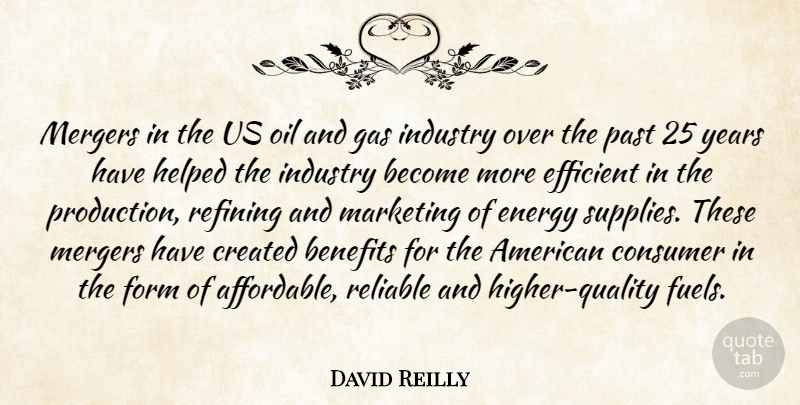David Reilly Quote About Benefits, Consumer, Created, Efficient, Energy: Mergers In The Us Oil...