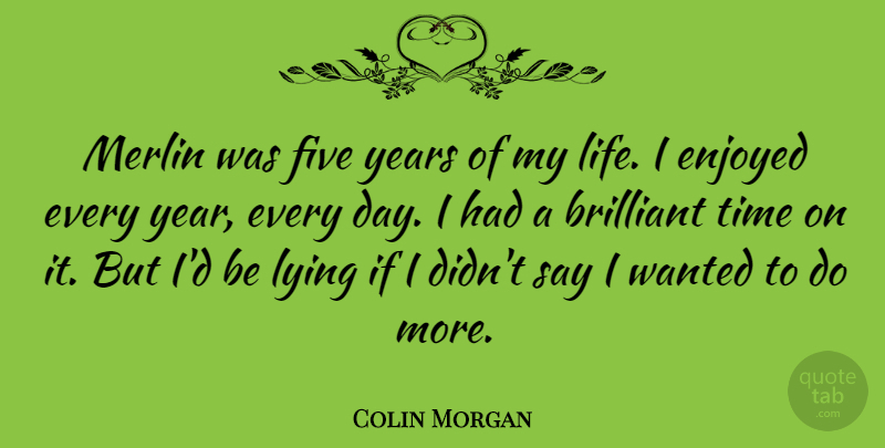Colin Morgan Quote About Brilliant, Enjoyed, Five, Life, Time: Merlin Was Five Years Of...
