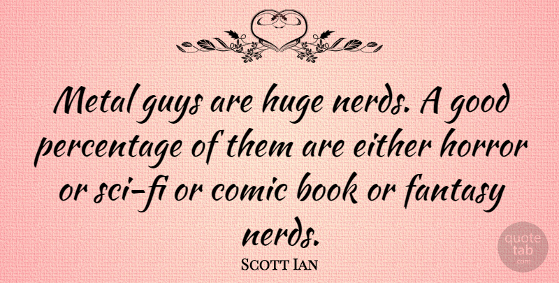 Scott Ian Quote About Book, Guy, Nerd: Metal Guys Are Huge Nerds...
