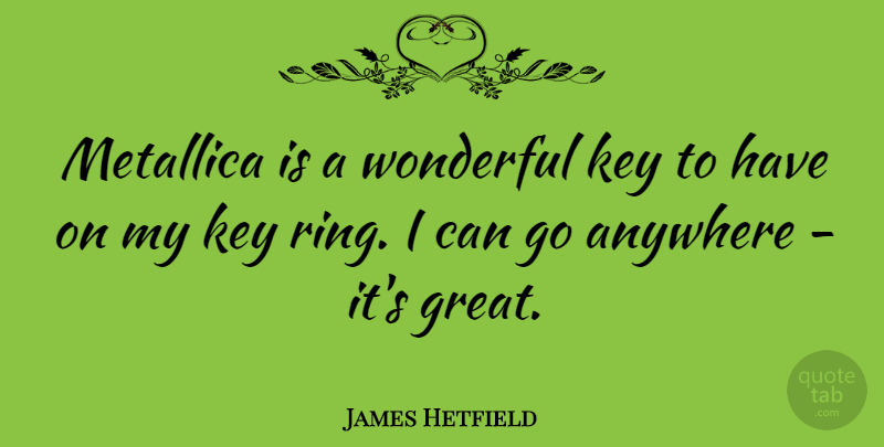 James Hetfield Quote About Keys, Wonderful, Metallica: Metallica Is A Wonderful Key...