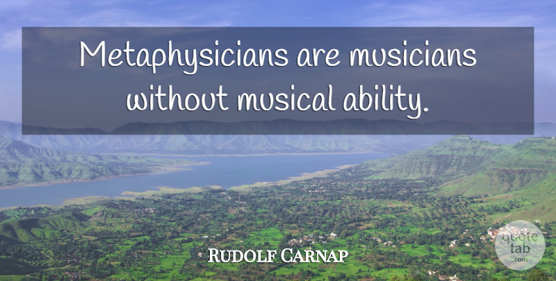Rudolf Carnap Quote About Musical Ability, Musician, Without Music: Metaphysicians Are Musicians Without Musical...