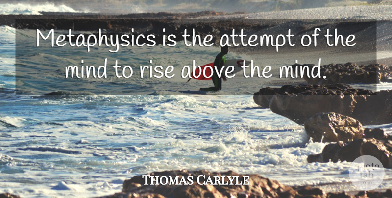Thomas Carlyle Quote About Mind, Rise Above, Metaphysics: Metaphysics Is The Attempt Of...