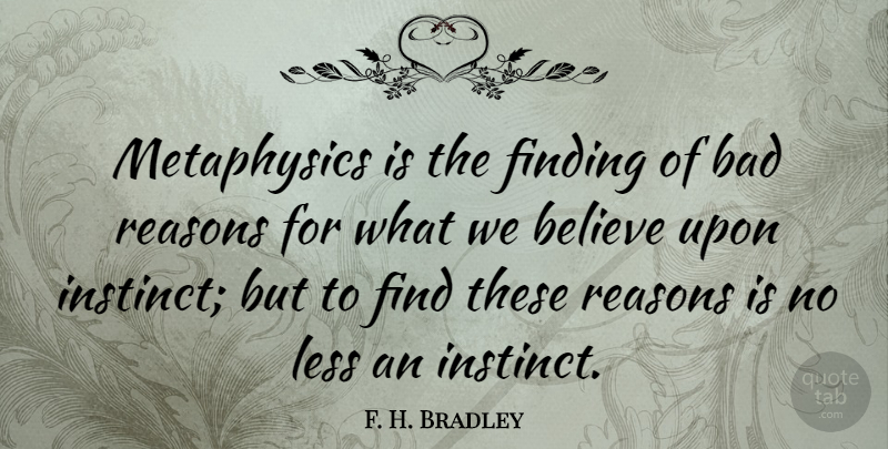 F. H. Bradley Quote About Bad, Believe: Metaphysics Is The Finding Of...