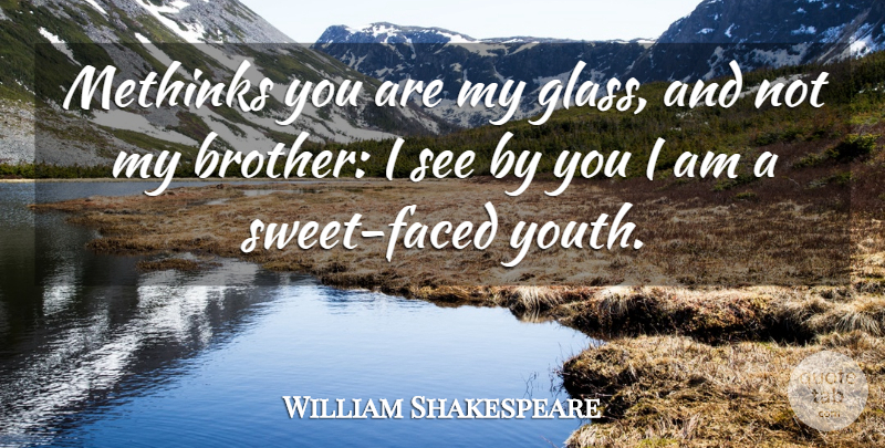 William Shakespeare Quote About Sweet, Brother, Glasses: Methinks You Are My Glass...