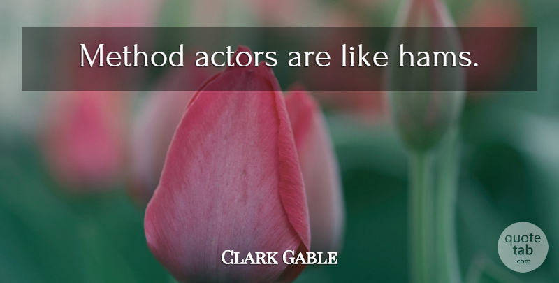 Clark Gable Quote About Actors, Ham, Method: Method Actors Are Like Hams...