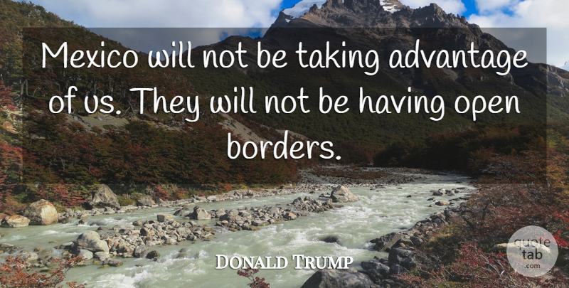 Donald Trump Quote About Mexico, Borders, Advantage: Mexico Will Not Be Taking...