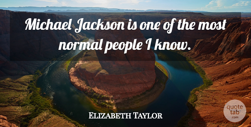 Elizabeth Taylor Quote About People, Normal, Knows: Michael Jackson Is One Of...