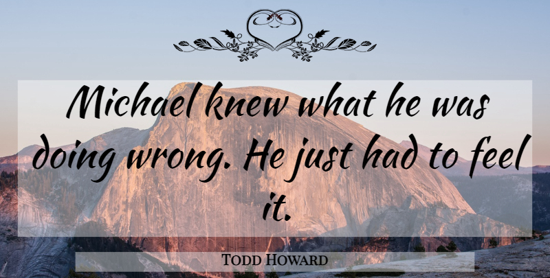 Todd Howard Quote About Knew, Michael: Michael Knew What He Was...