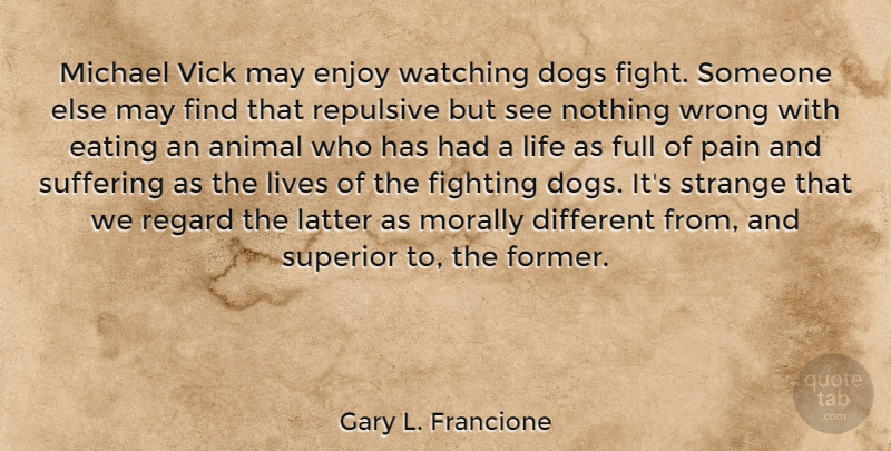 Gary L. Francione Quote About Dog, Pain, Fighting: Michael Vick May Enjoy Watching...