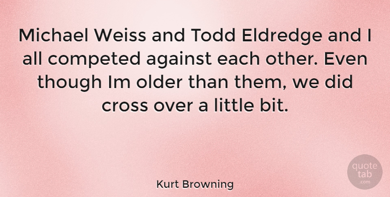 Kurt Browning Quote About Littles, Crosses, Bits: Michael Weiss And Todd Eldredge...