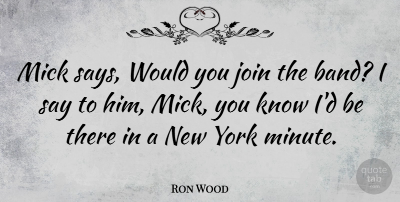 Ron Wood Quote About York: Mick Says Would You Join...