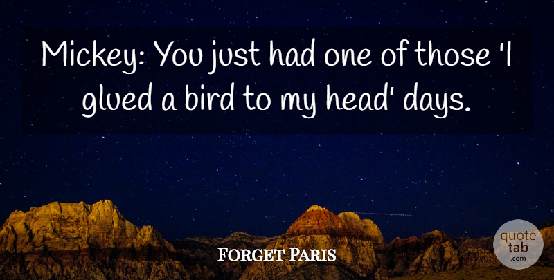 Forget Paris Quote About Bird, Glued: Mickey You Just Had One...