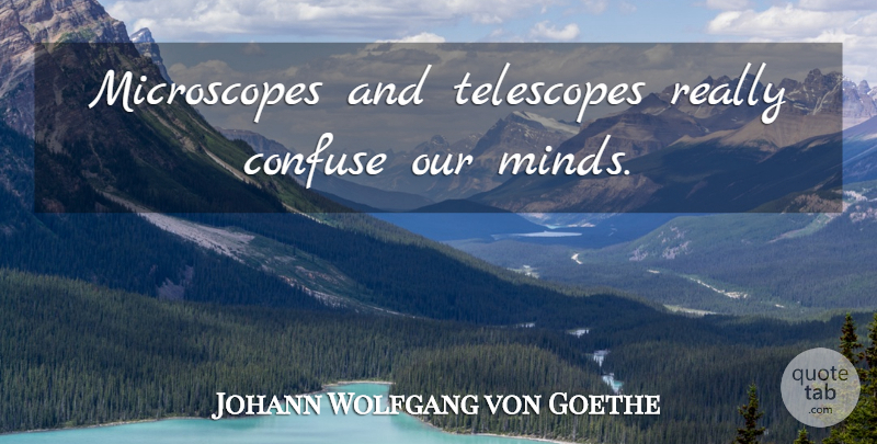 Johann Wolfgang von Goethe Quote About Science, Technology, Mind: Microscopes And Telescopes Really Confuse...