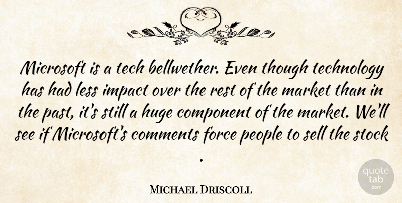 Michael Driscoll Quote About Comments, Component, Force, Huge, Impact: Microsoft Is A Tech Bellwether...