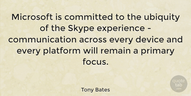Tony Bates Quote About Across, Committed, Communication, Device, Experience: Microsoft Is Committed To The...