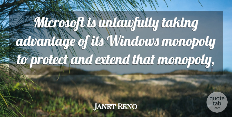 Janet Reno Quote About Advantage, Extend, Microsoft, Monopoly, Protect: Microsoft Is Unlawfully Taking Advantage...