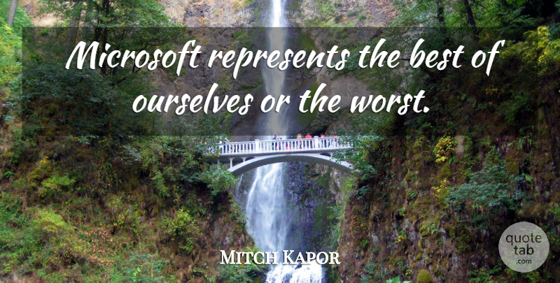 Mitch Kapor Quote About Best, Ourselves, Represents: Microsoft Represents The Best Of...