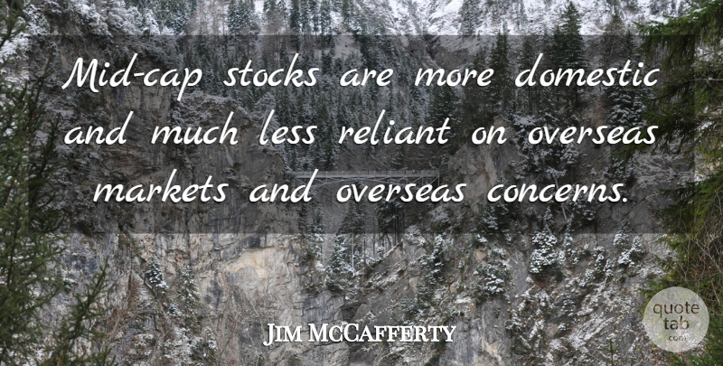 Jim McCafferty Quote About Domestic, Less, Markets, Overseas, Stocks: Mid Cap Stocks Are More...