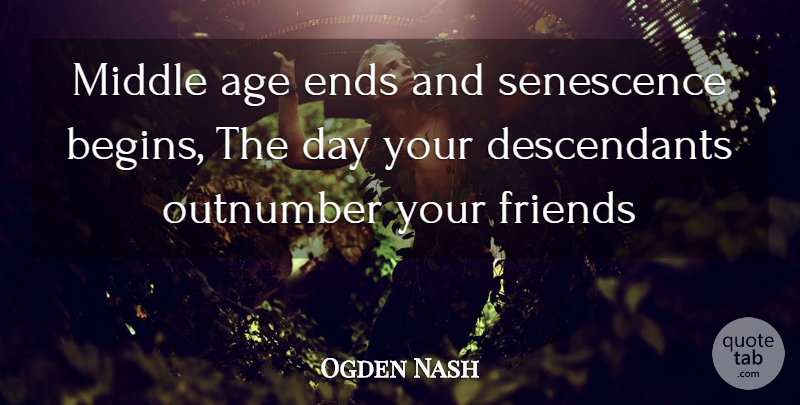 Ogden Nash Quote About Age, Ends, Middle: Middle Age Ends And Senescence...
