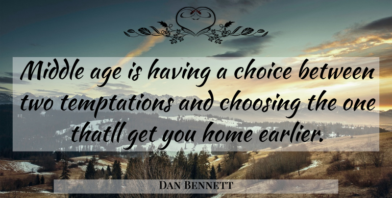Dan Bennett Quote About Age, Choice, Choosing, Home, Middle: Middle Age Is Having A...