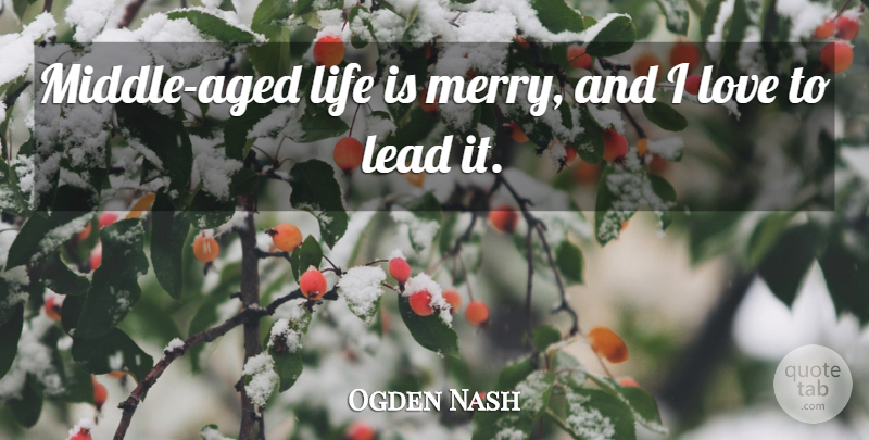 Ogden Nash Quote About Life Is, Middle, Middle Aged: Middle Aged Life Is Merry...
