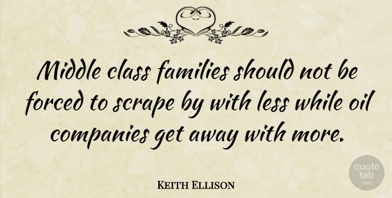 Keith Ellison Quote About Companies, Families, Forced, Less, Scrape: Middle Class Families Should Not...