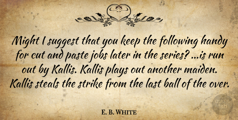 E. B. White Quote About Ball, Cut, Following, Handy, Jobs: Might I Suggest That You...