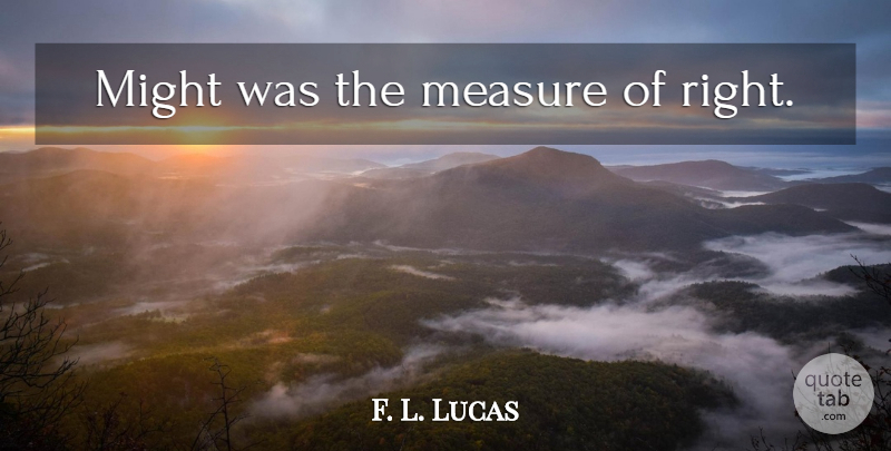 F. L. Lucas Quote About Might: Might Was The Measure Of...