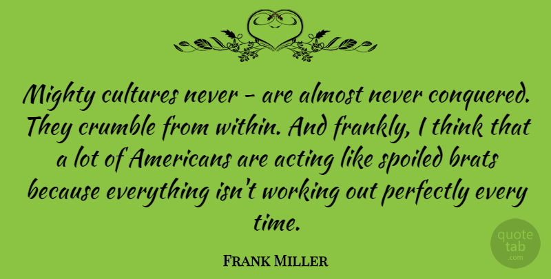 Frank Miller Quote About Thinking, Work Out, Acting: Mighty Cultures Never Are Almost...