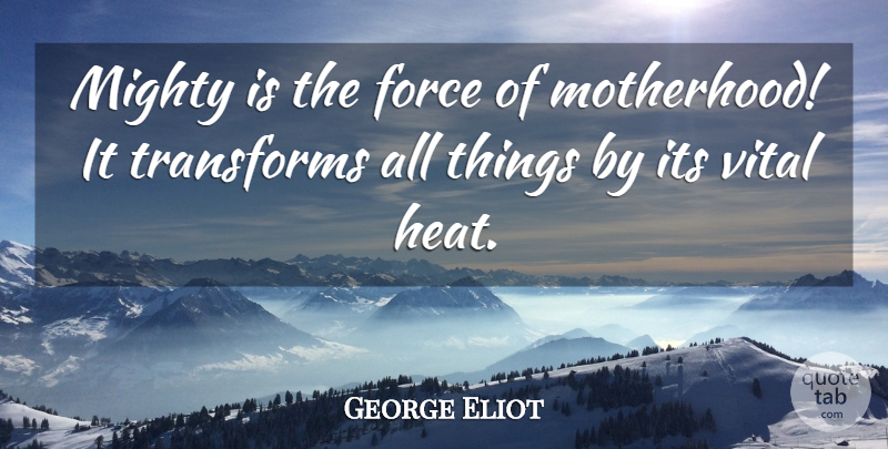 George Eliot Quote About Motherhood, Heat, Force: Mighty Is The Force Of...