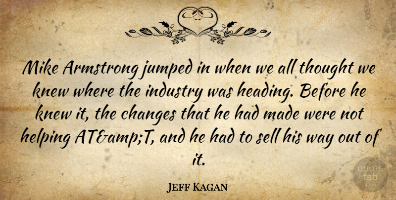 Jeff Kagan Quote About Armstrong, Changes, Helping, Industry, Knew: Mike Armstrong Jumped In When...